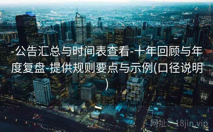 -公告汇总与时间表查看-十年回顾与年度复盘-提供规则要点与示例(口径说明)