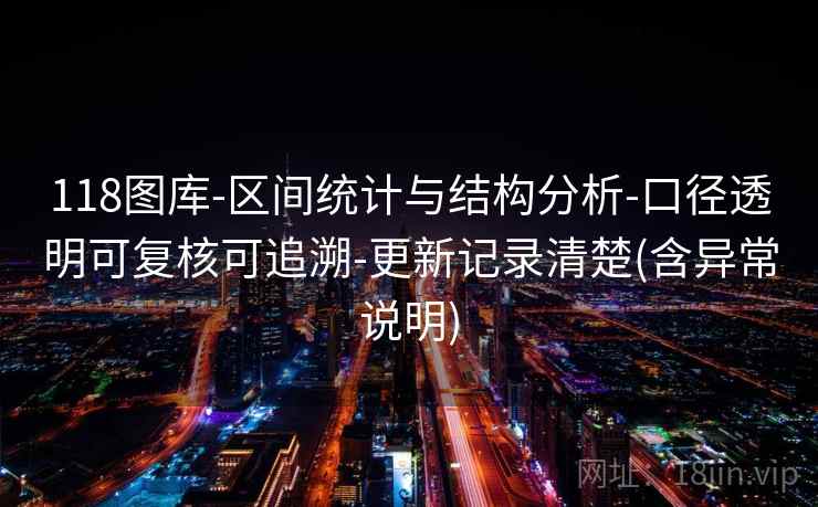 118图库-区间统计与结构分析-口径透明可复核可追溯-更新记录清楚(含异常说明)