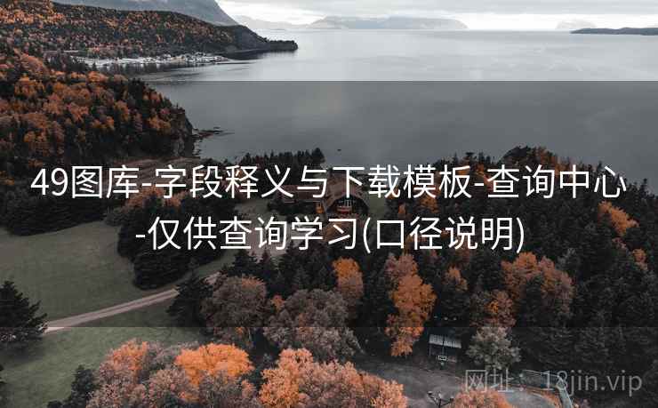 49图库-字段释义与下载模板-查询中心-仅供查询学习(口径说明)