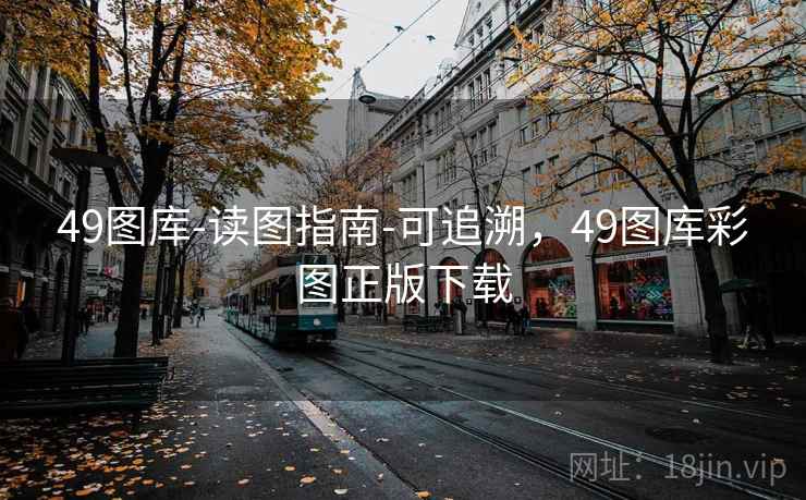 49图库-读图指南-可追溯，49图库彩图正版下载