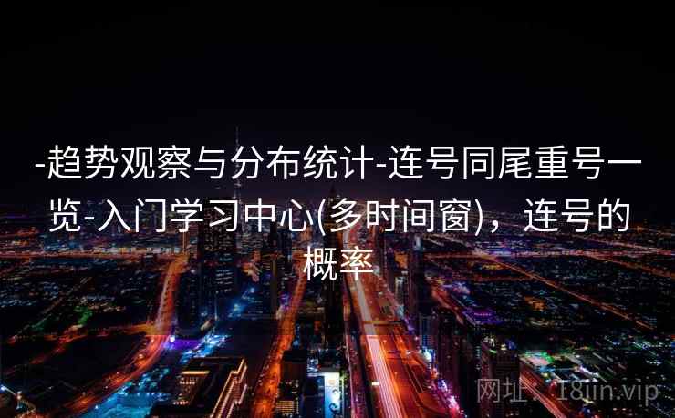 -趋势观察与分布统计-连号同尾重号一览-入门学习中心(多时间窗)，连号的概率