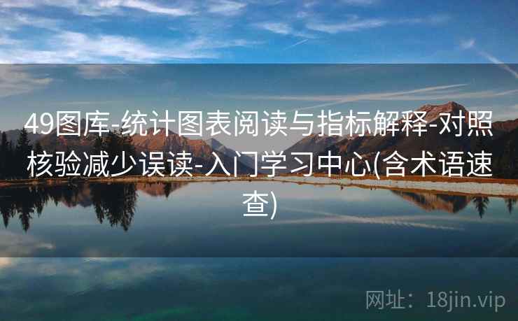 49图库-统计图表阅读与指标解释-对照核验减少误读-入门学习中心(含术语速查)