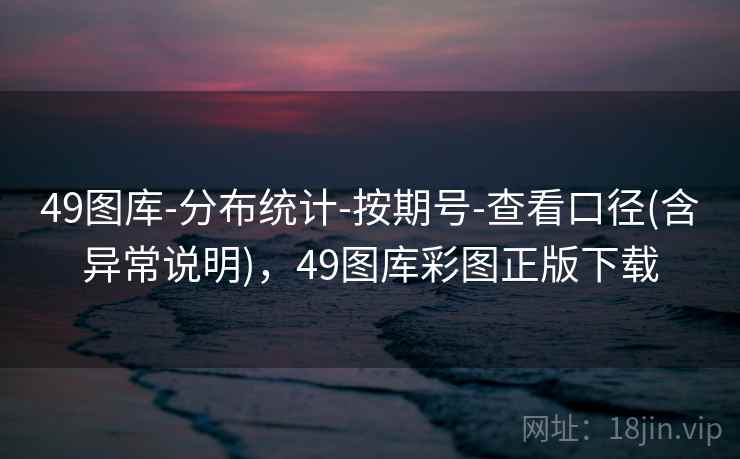 49图库-分布统计-按期号-查看口径(含异常说明)，49图库彩图正版下载