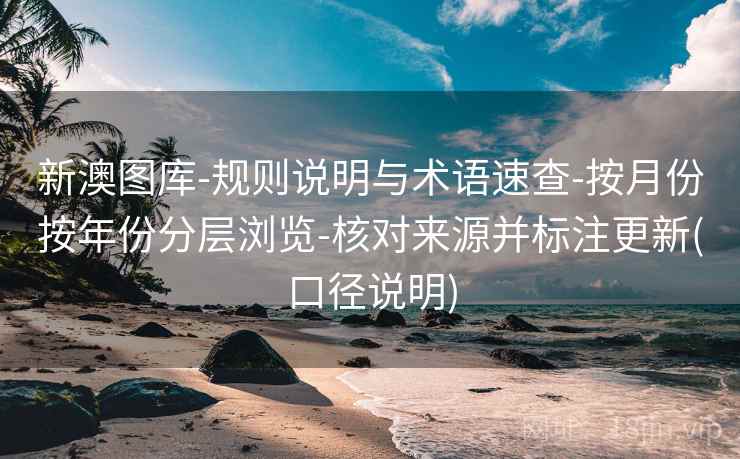 新澳图库-规则说明与术语速查-按月份按年份分层浏览-核对来源并标注更新(口径说明)  第2张