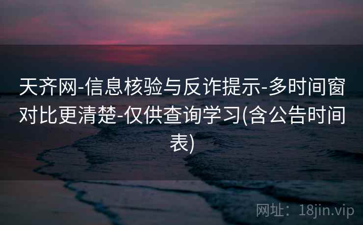 天齐网-信息核验与反诈提示-多时间窗对比更清楚-仅供查询学习(含公告时间表)  第2张