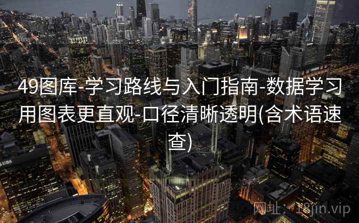 49图库-学习路线与入门指南-数据学习用图表更直观-口径清晰透明(含术语速查) 第2张 49图库-学习路线与入门指南-数据学习用图表更直观-口径清晰透明(含术语速查) 第2张