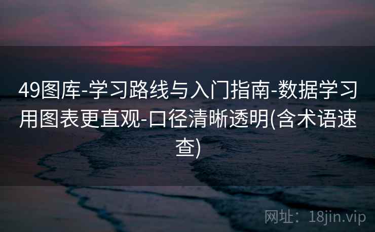 49图库-学习路线与入门指南-数据学习用图表更直观-口径清晰透明(含术语速查) 第1张 49图库-学习路线与入门指南-数据学习用图表更直观-口径清晰透明(含术语速查) 第1张