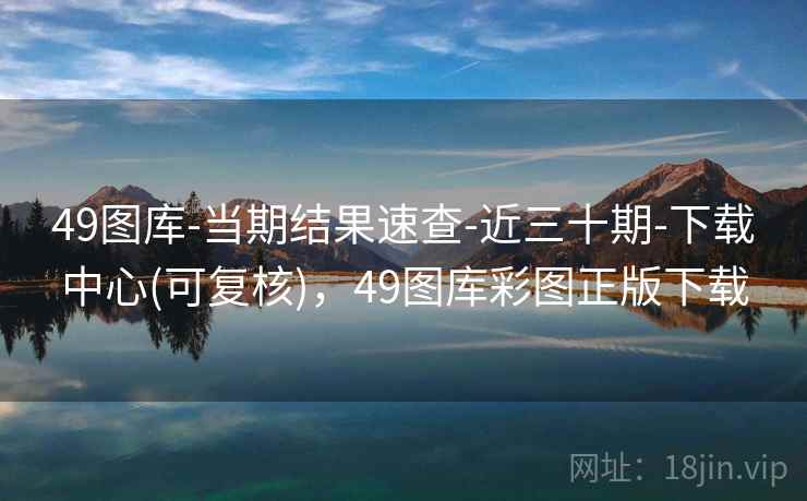 49图库-当期结果速查-近三十期-下载中心(可复核)，49图库彩图正版下载  第1张