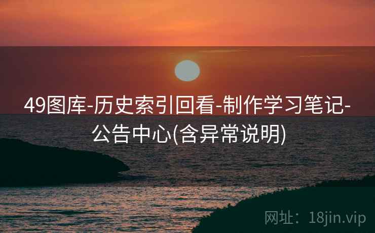 49图库-历史索引回看-制作学习笔记-公告中心(含异常说明) 第1张 49图库-历史索引回看-制作学习笔记-公告中心(含异常说明) 第1张