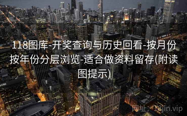 118图库-开奖查询与历史回看-按月份按年份分层浏览-适合做资料留存(附读图提示)  第2张