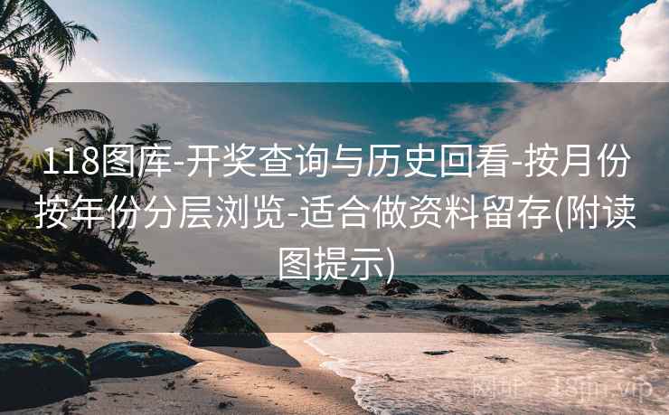 118图库-开奖查询与历史回看-按月份按年份分层浏览-适合做资料留存(附读图提示)  第1张