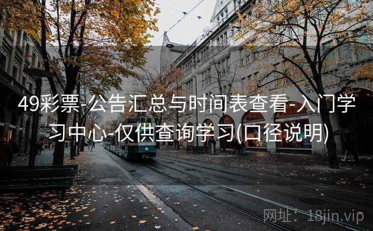 49彩票-公告汇总与时间表查看-入门学习中心-仅供查询学习(口径说明)  第1张