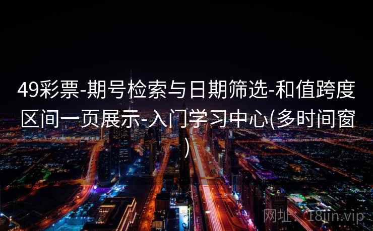 49彩票-期号检索与日期筛选-和值跨度区间一页展示-入门学习中心(多时间窗) 第2张 49彩票-期号检索与日期筛选-和值跨度区间一页展示-入门学习中心(多时间窗) 第2张