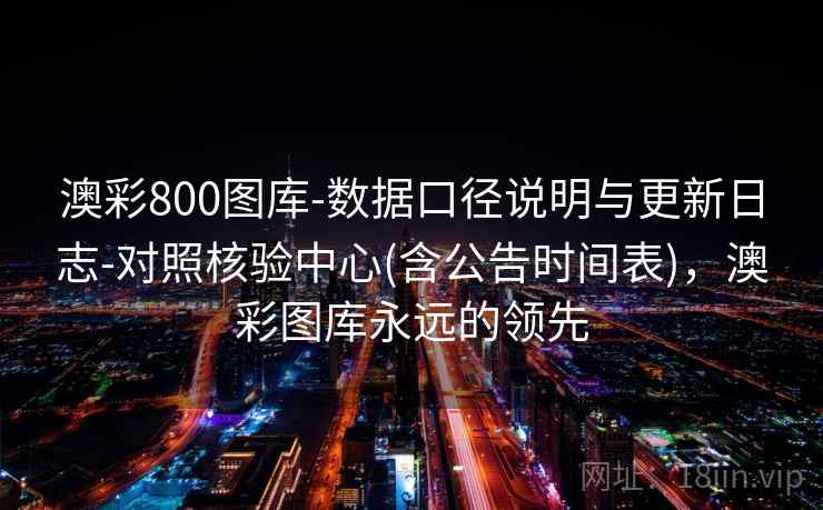 澳彩800图库-数据口径说明与更新日志-对照核验中心(含公告时间表),澳彩图库永远的领先 第2张 澳彩800图库-数据口径说明与更新日志-对照核验中心(含公告时间表),澳彩图库永远的领先 第2张
