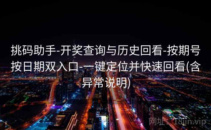 挑码助手-开奖查询与历史回看-按期号按日期双入口-一键定位并快速回看(含异常说明)